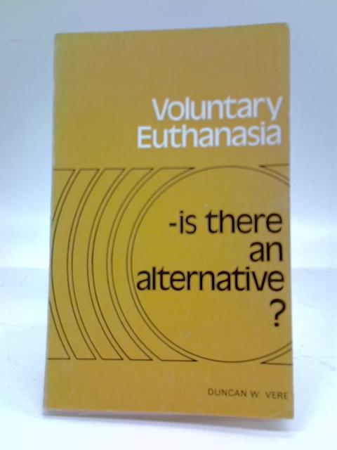 Voluntary Euthanasia - Is There An Alternative? By Duncan W. Vere