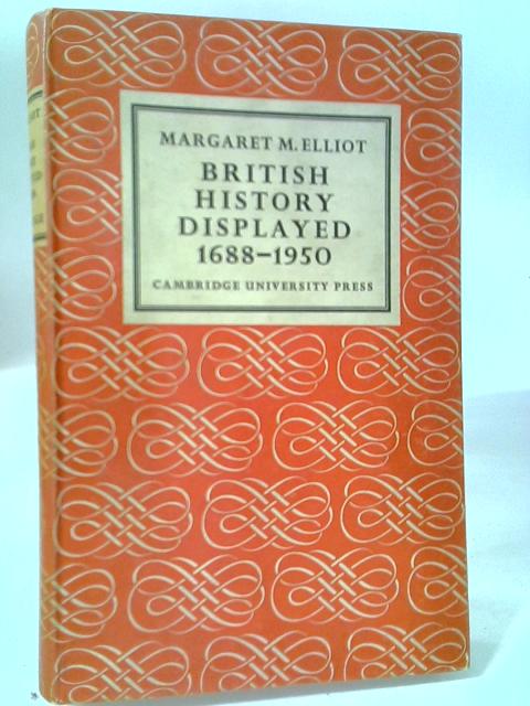 British History Displayed, 1688-1950 By Margaret M Elliot