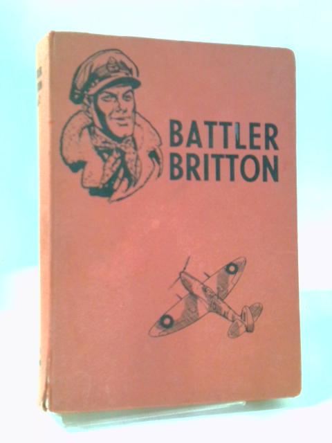 Battler Britton: A Second Collection Of Some Of The War-time Exploits Of Wing Commander Robert Hereward Britton. By Anon
