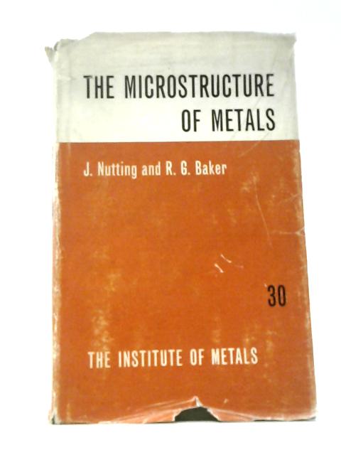 The Microstructure of Metals (Institute of Metals. Monographs and Reports; No.30) By J. Nutting & R.G. Baker