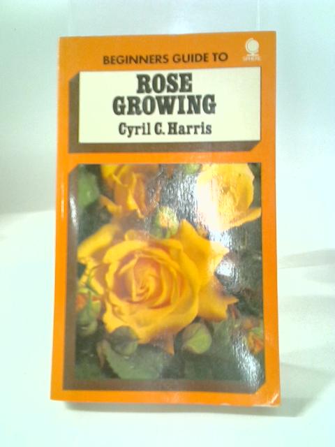 Beginner's Guide to Rose Growing von Cyril C. Harris