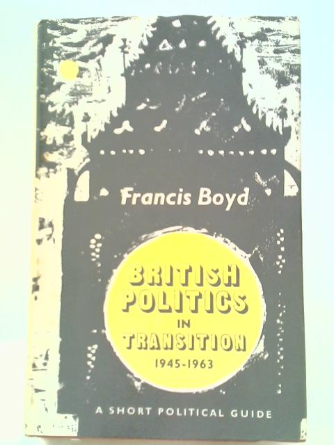 British Politics In Transition, 1945-1963: A Short Political Guide von Francis Boyd