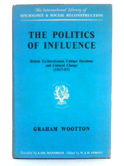 The Politics of Influence; British Ex-Sevicemen, Cabinet Decisions and Cultural Change By Graham Wootton