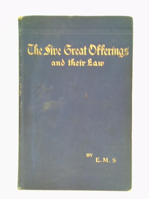 Five Great Offerings And Their Law: Or, The Divine Programme Of The Redeemer And His Redeemed By E.M.S