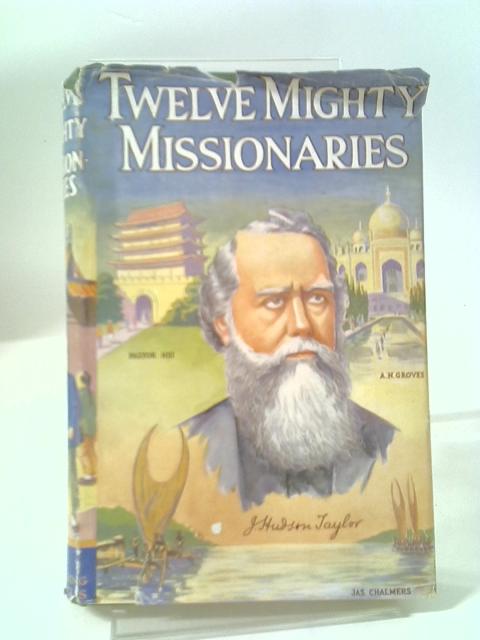 Twelve Mighty Missionaries By E. E. Enock