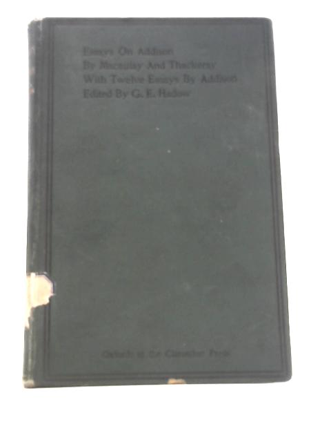 Essays on Addison by Macaulay and Thackeray with Twelve Essays by Addison von G. E.Hadow (Ed.)