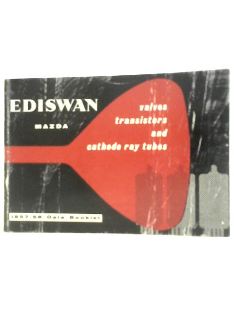 Ediswan Mazda Valves. Transistors And Cathode Ray Tubes Data Booklet 1957-58 von Unstated