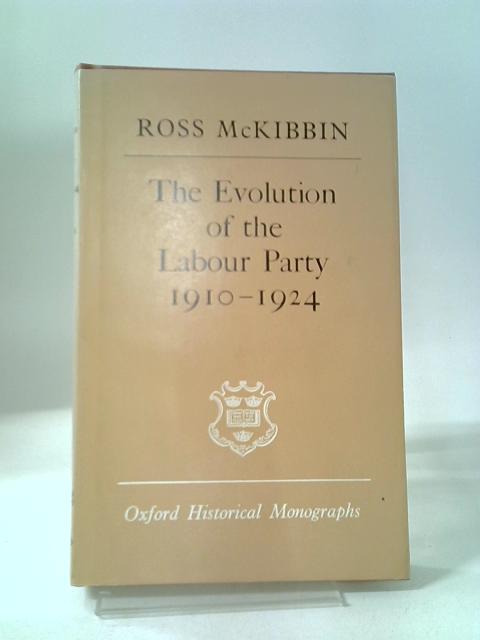 Evolution of the Labour Party, 1910-24 (Oxford Historical Monographs) By Ross McKibbin