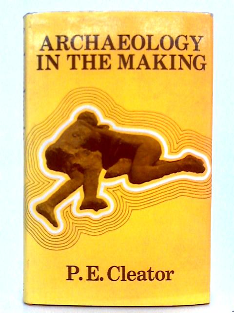 Archaeology in the Making par P.E. Cleator