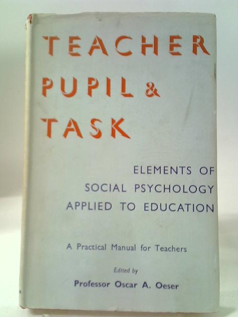 Teacher, Pupil and Task: Elements of Social Psychology applied to Education von O.A. Oeser (ed)