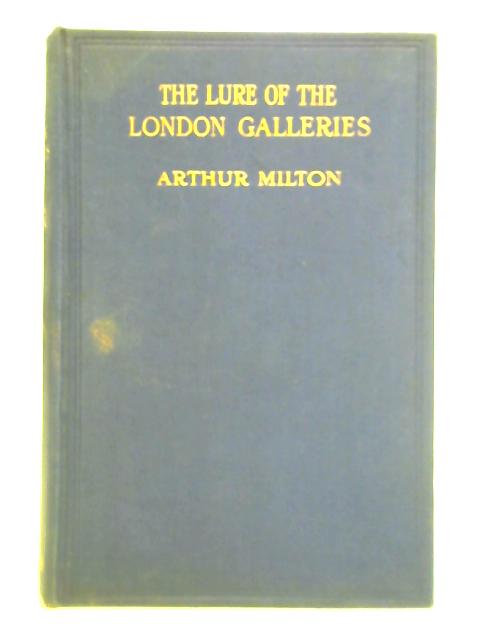 The Lure of the London Galleries - A Record of Beauty and Romance By Arthur Milton