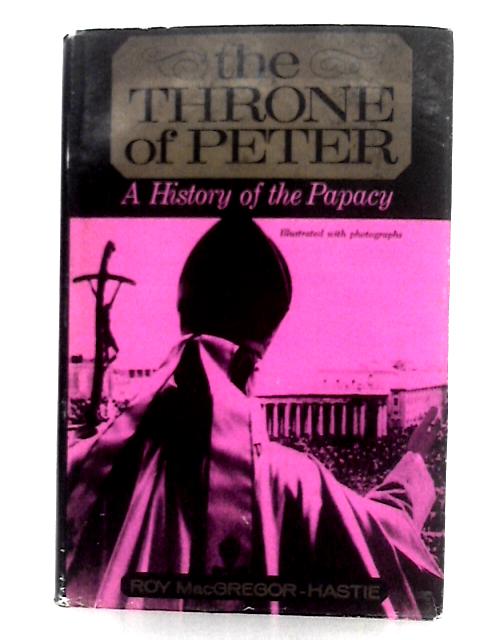 The Throne of Peter; A History of the Papacy By Roy MacGregor Hastie