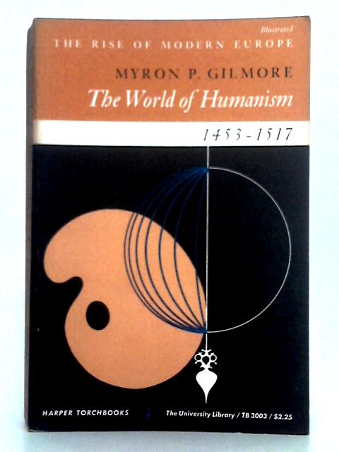 The World of Humanism 1453-1517, The Rise of Modern Europe By Myron P. Gilmore