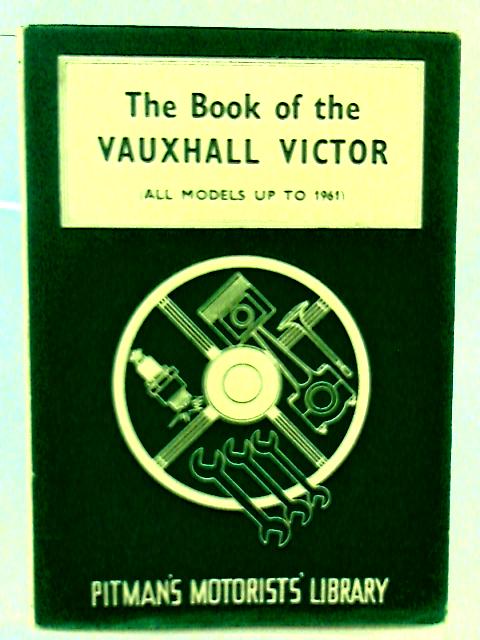 The Book of the Vauxhall Victor: a Practical Handbook Covering All Models to 1961,including the Envoy and Sherwood for the Canadian Market (Motorists' Library) von Staton Abbey