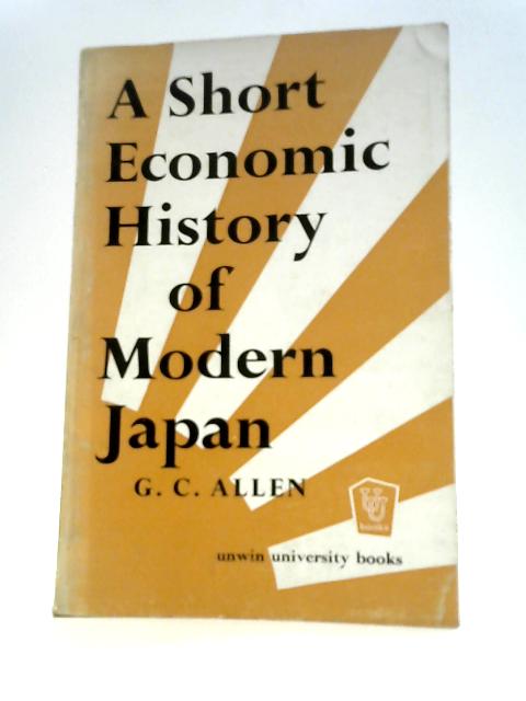 A Short Economic History of Modern Japan, Etc (Unwin University Books. No. 8.) By George Cyril Allen