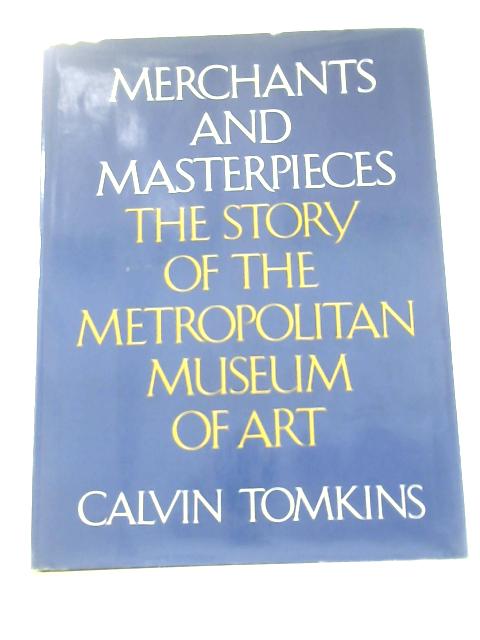 Merchants and Masterpieces: The Story of the Metropolitan Museum of Art By Calvin Tomkins