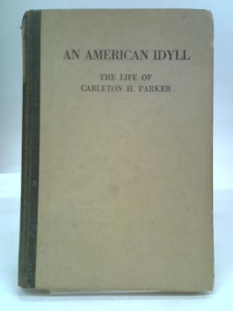 An American Idyll The Life of Carleton H. Parker By Cornelia Stratton Parker