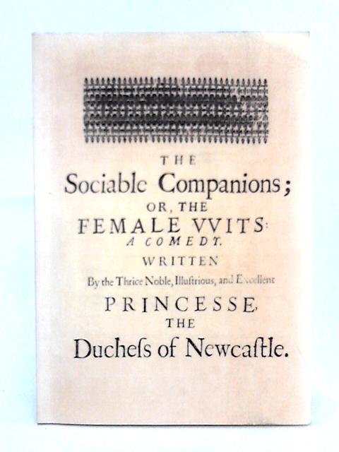 The Sociable Companions, or, The Female Wits, A Comedy By The Duchess of Newcastle