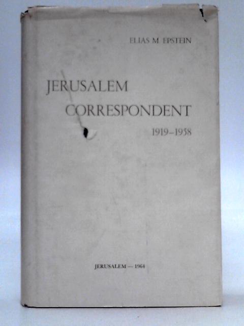 Jerusalem Correspondent 1919-1958 By Elias M.Epstein