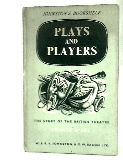 Plays and Players: the story of the British Theatre By C. Mcara