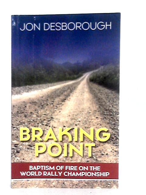 Braking Point: Baptism of Fire on the World Rally Championship By J.Desborough