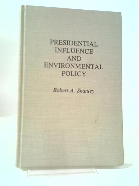 Presidential Influence and Environmental Policy: 307 (Bio-Bibliographies in Music) By Robert A. Shanley