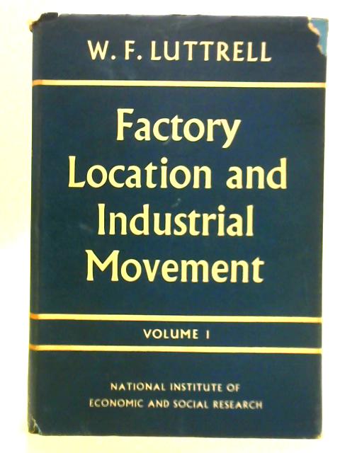 Factory Location and Industrial Movement - Volume I By W. F. Luttrell