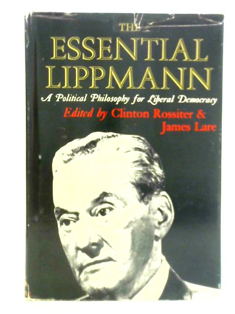 The Essential Lippman - A Political Philosophy for Liberal Democracy By Clinton Rossiter and James Lare (Ed.)