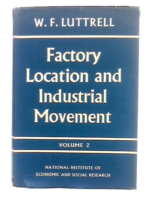 Factory Location and Industrial Movement; Volume II By W.F. Luttrell
