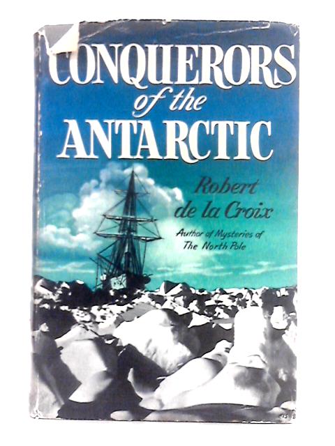 Conquerors of the Antarctic By Robert de la Croix