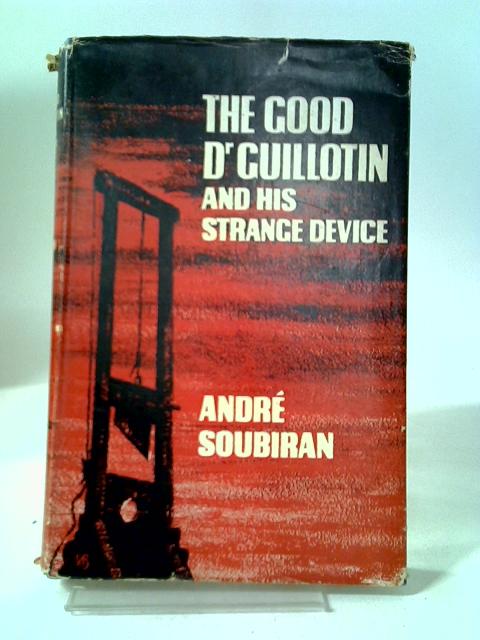 The Good Doctor Guillotin and His Strange Device By Andre Soubiran