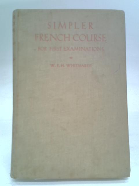 Simpler French Course For First Examinations By W.F.H. Whitmarsh