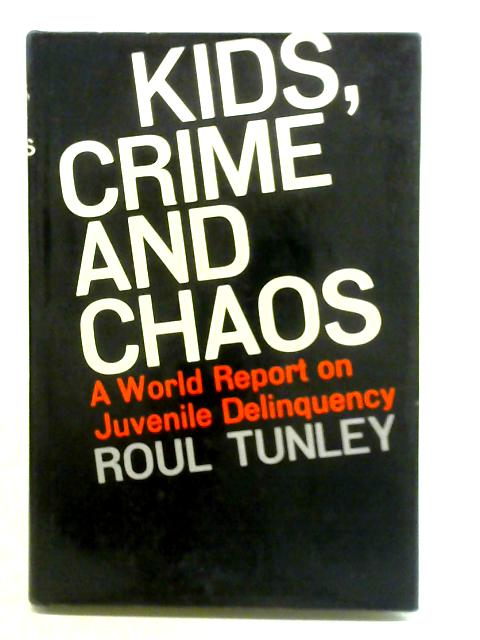 Kids, Crime and Chaos: A World Report on Juvenile Delinquency By Roul Tunley