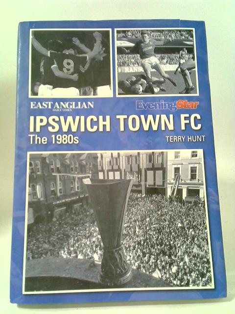 Ipswich Town FC the 1980s By Terry Hunt