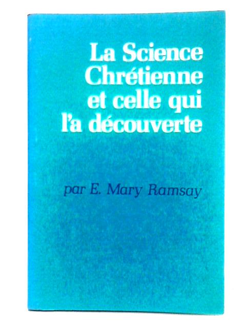 La Science Chrétienne et Celle qui l'a Découverte By Mary E. Ramsay