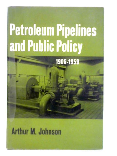 Petroleum Pipelines and Public Policy, 1906-1959 By Arthur Menzies Johnson