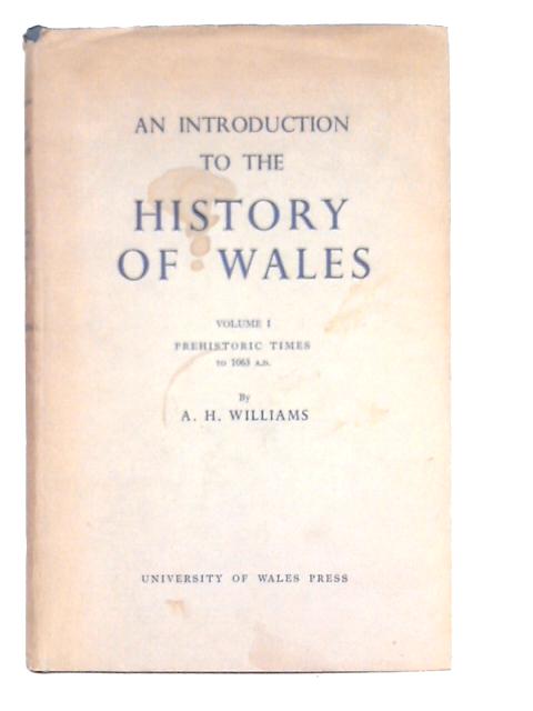 An Introduction to the History of Wales: Vol.I Prehistoric Times to 1063 A.D. By A.H.Williams