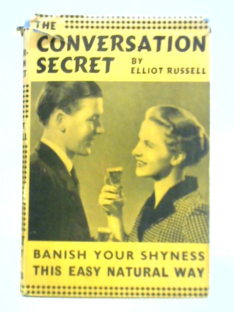 The Conversation Secret: Banish Your Shyness This Easy Natural Way By Elliott Russell
