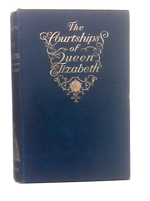 The Courtships Of Queen Elizabeth : A History Of The Various Negotiations For Her Marriage By Martin A.S. Hume