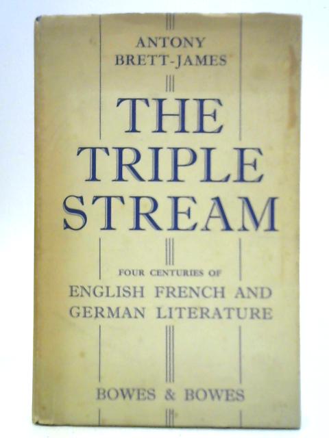 The Triple Stream: Four Centuries of English, French and German Literature, 1531-1930 By A. Brett-James