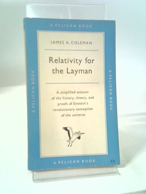 Relativity For The Layman: A Simplified Account Of The History, Theory And Proofs Of Relativity (Pelican Books) By James A. Coleman