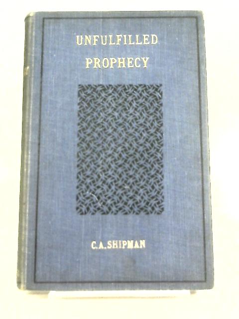 Unfulfilled Prophecy By Charles A Shipman
