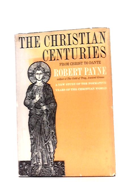 The Christian Centuries, From Christ To Dante By Robert Payne