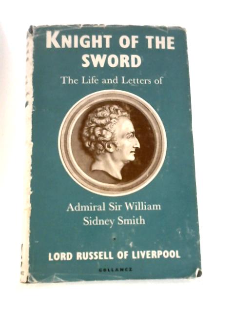 Knight of the Sword: the Life and Letters of Admiral Sir William Sidney Smith By Lord Russell of Liverpool