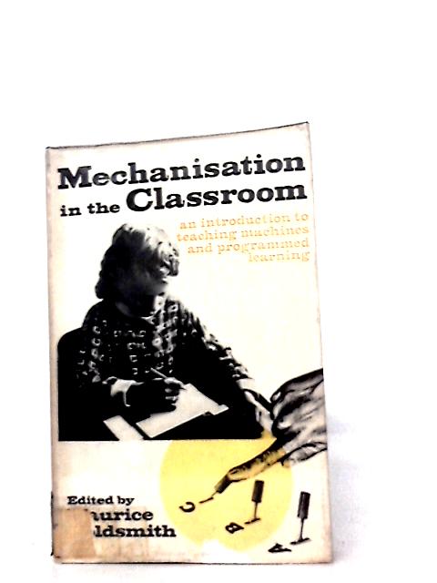 Mechanisation in the classroom: An introduction to teaching machines and programmed learning By M. Goldsmith