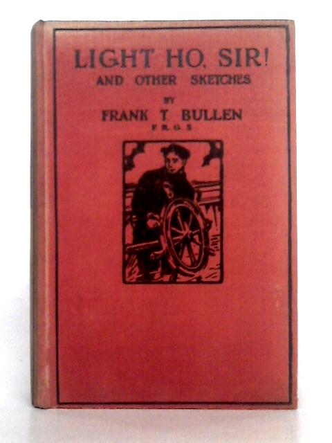 Light Ho, Sir! and Other Sketches By Frank T. Bullen