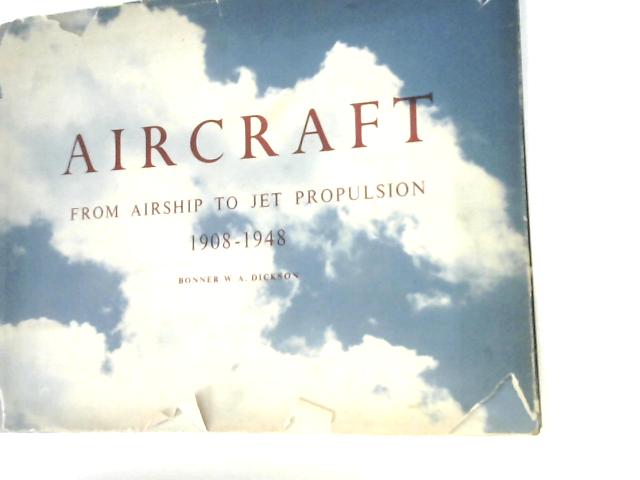 Aircraft; From Airship To Jet Propulsion 1908-1948 By Bonner W. A. Dickson
