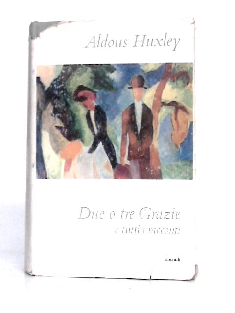 Due o Tre Grazie e Tutti i Racconti By Aldous Huxley