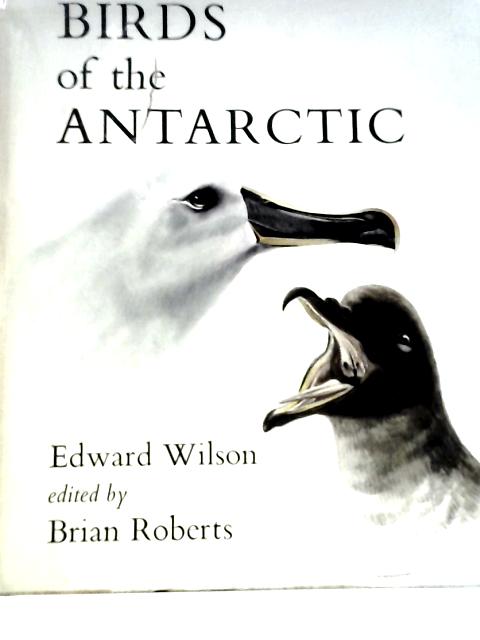 Edward Wilson's Birds of the Antarctic - From the Original Illustrations in the Scott Polar Research Institute, Cambridge By Edward Wilson Brian Roberts (Ed.)