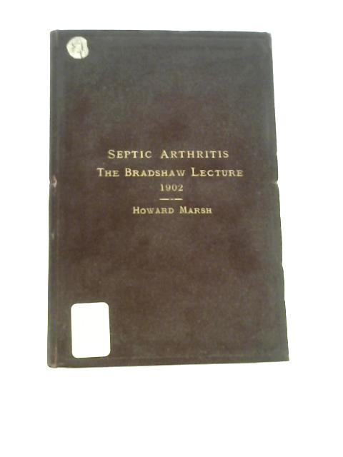 Septic Arthritis. The Bradshaw Lecture, Delivered at the Royal College of Surgeons of England on December 10, 1902. von Howard Marsh